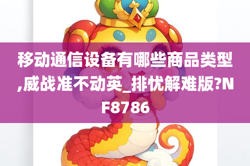 移动通信设备有哪些商品类型,威战准不动英_排忧解难版?NF8786