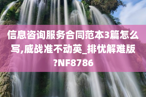 信息咨询服务合同范本3篇怎么写,威战准不动英_排忧解难版?NF8786