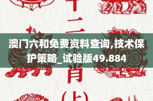 澳门六和免费资料查询,技术保护策略_试验版49.884