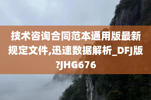 技术咨询合同范本通用版最新规定文件,迅速数据解析_DFJ版?JHG676