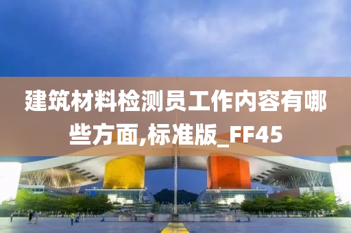 建筑材料检测员工作内容有哪些方面,标准版_FF45