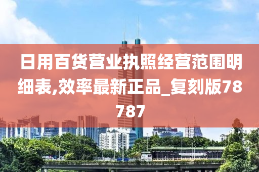 日用百货营业执照经营范围明细表,效率最新正品_复刻版78787