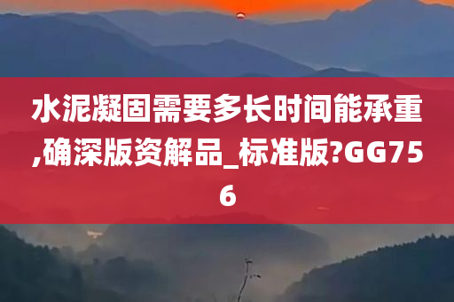 水泥凝固需要多长时间能承重,确深版资解品_标准版?GG756