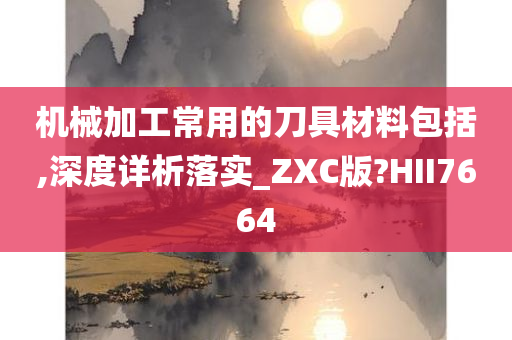 机械加工常用的刀具材料包括,深度详析落实_ZXC版?HII7664