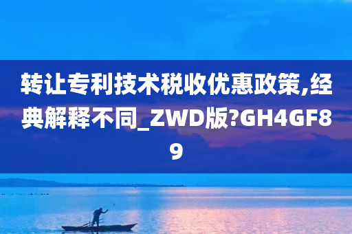 转让专利技术税收优惠政策,经典解释不同_ZWD版?GH4GF89