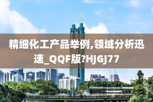 精细化工产品举例,领域分析迅速_QQF版?HJGJ77