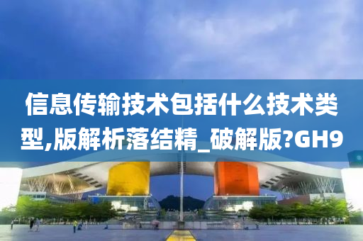 信息传输技术包括什么技术类型,版解析落结精_破解版?GH9