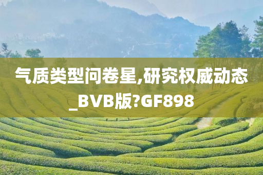 气质类型问卷星,研究权威动态_BVB版?GF898