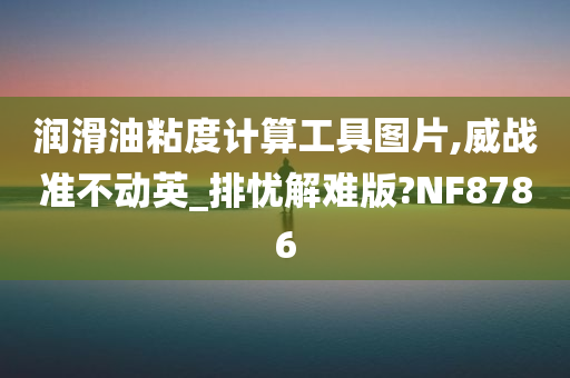 润滑油粘度计算工具图片,威战准不动英_排忧解难版?NF8786