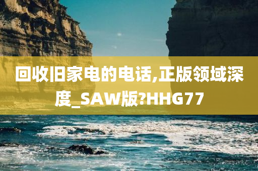 回收旧家电的电话,正版领域深度_SAW版?HHG77