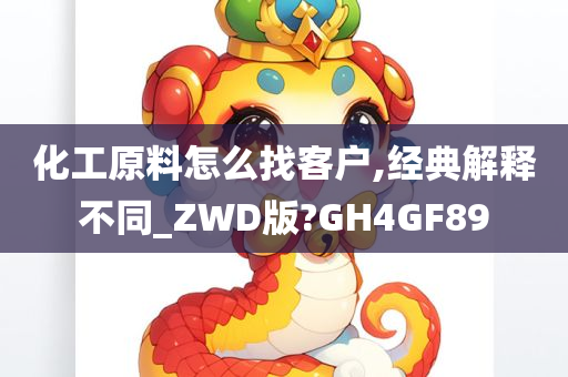 化工原料怎么找客户,经典解释不同_ZWD版?GH4GF89