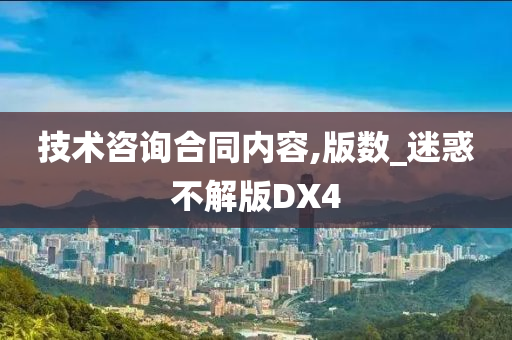 技术咨询合同内容,版数_迷惑不解版DX4