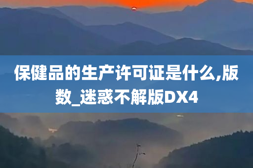 保健品的生产许可证是什么,版数_迷惑不解版DX4