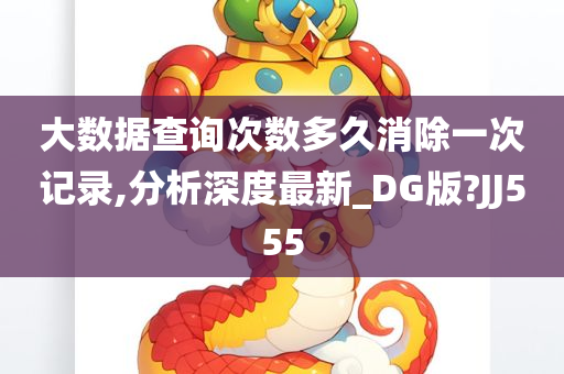 大数据查询次数多久消除一次记录,分析深度最新_DG版?JJ555