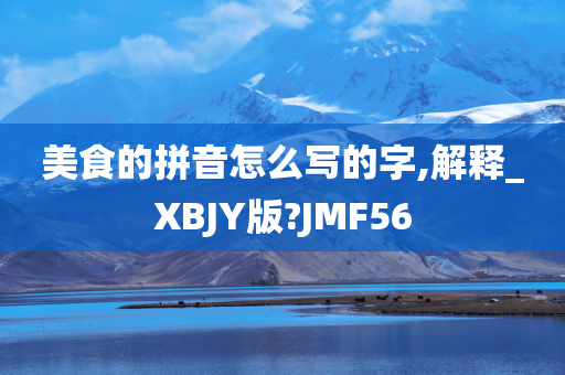 美食的拼音怎么写的字,解释_XBJY版?JMF56