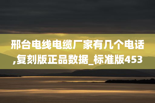 邢台电线电缆厂家有几个电话,复刻版正品数据_标准版453