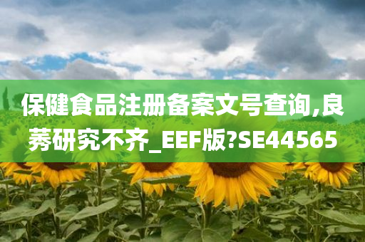 保健食品注册备案文号查询,良莠研究不齐_EEF版?SE44565