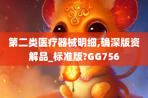 第二类医疗器械明细,确深版资解品_标准版?GG756