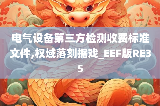 电气设备第三方检测收费标准文件,权域落刻据戏_EEF版RE35