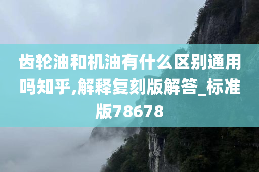 齿轮油和机油有什么区别通用吗知乎,解释复刻版解答_标准版78678