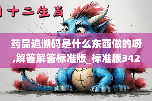 药品追溯码是什么东西做的呀,解答解答标准版_标准版342