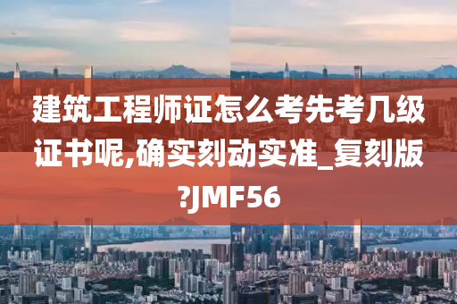 建筑工程师证怎么考先考几级证书呢,确实刻动实准_复刻版?JMF56