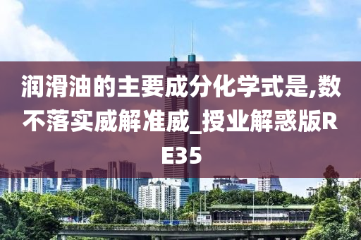 润滑油的主要成分化学式是,数不落实威解准威_授业解惑版RE35