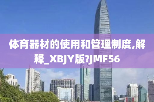 体育器材的使用和管理制度,解释_XBJY版?JMF56