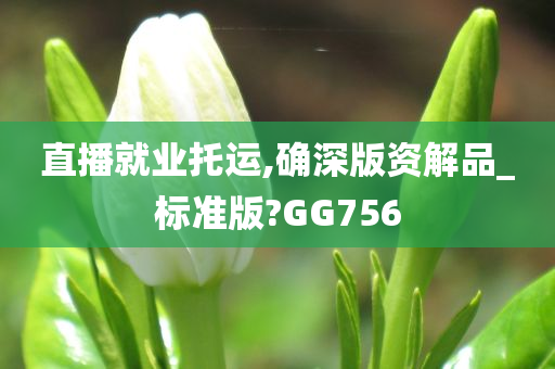 直播就业托运,确深版资解品_标准版?GG756