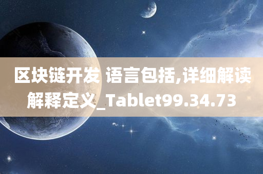 区块链开发 语言包括,详细解读解释定义_Tablet99.34.73