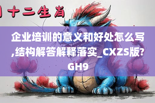 企业培训的意义和好处怎么写,结构解答解释落实_CXZS版?GH9