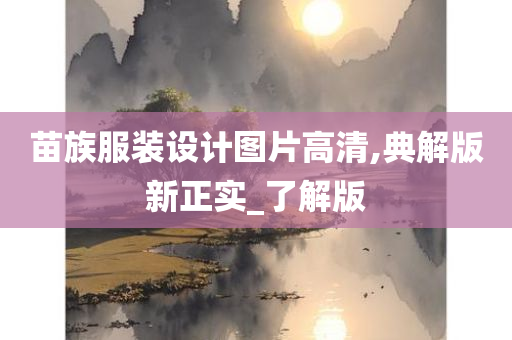 苗族服装设计图片高清,典解版新正实_了解版