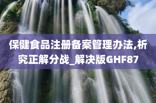 保健食品注册备案管理办法,析究正解分战_解决版GHF87