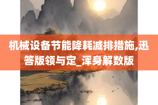 机械设备节能降耗减排措施,迅答版领与定_浑身解数版