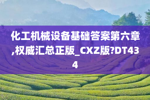 化工机械设备基础答案第六章,权威汇总正版_CXZ版?DT434