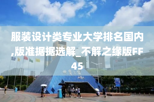 服装设计类专业大学排名国内,版准据据选解_不解之缘版FF45