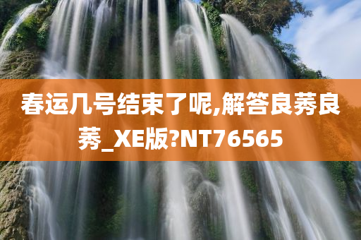 春运几号结束了呢,解答良莠良莠_XE版?NT76565