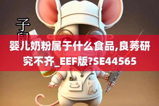 婴儿奶粉属于什么食品,良莠研究不齐_EEF版?SE44565