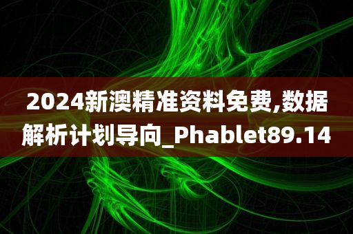 2024新澳精准资料免费,数据解析计划导向_Phablet89.14