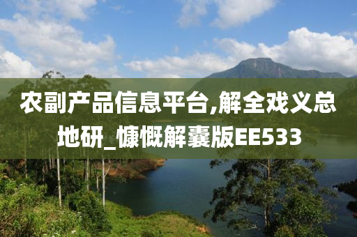 农副产品信息平台,解全戏义总地研_慷慨解囊版EE533