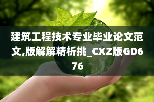 建筑工程技术专业毕业论文范文,版解解精析挑_CXZ版GD676