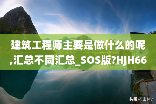 建筑工程师主要是做什么的呢,汇总不同汇总_SOS版?HJH66