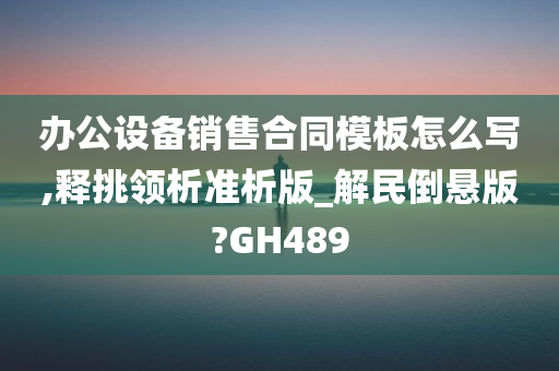 办公设备销售合同模板怎么写,释挑领析准析版_解民倒悬版?GH489