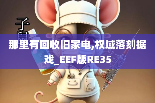 那里有回收旧家电,权域落刻据戏_EEF版RE35