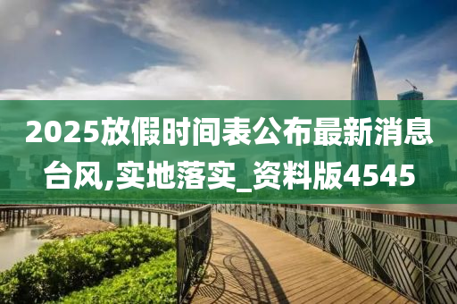 2025放假时间表公布最新消息台风,实地落实_资料版4545