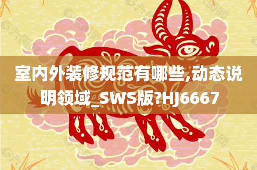 室内外装修规范有哪些,动态说明领域_SWS版?HJ6667