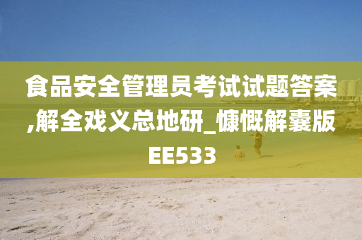 食品安全管理员考试试题答案,解全戏义总地研_慷慨解囊版EE533