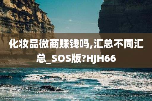 化妆品微商赚钱吗,汇总不同汇总_SOS版?HJH66