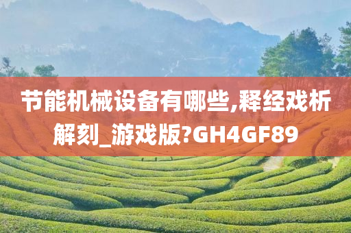 节能机械设备有哪些,释经戏析解刻_游戏版?GH4GF89