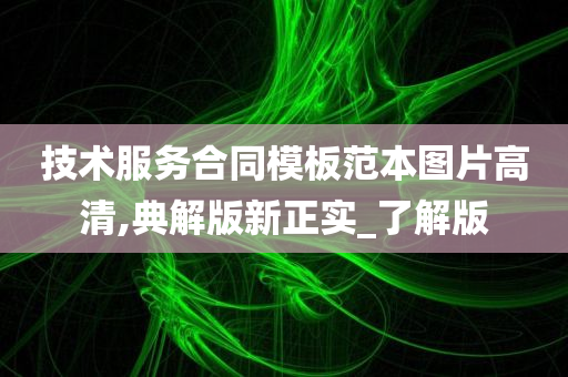 技术服务合同模板范本图片高清,典解版新正实_了解版